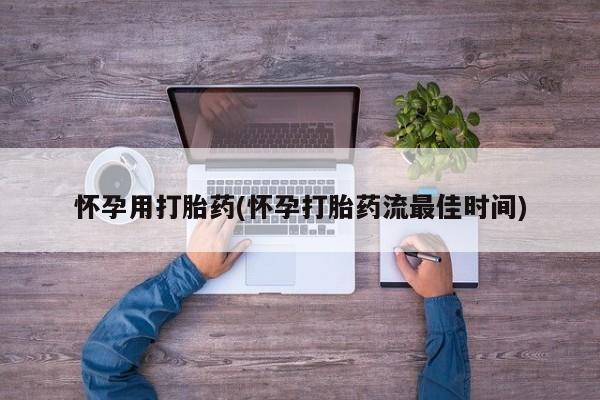 怀孕三个月用打胎药购买微信怀孕用打胎药(怀孕打胎药流最佳时间)