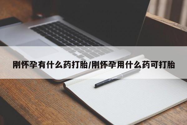 怀孕三个月用打胎药购买微信刚怀孕有什么药打胎/刚怀孕用什么药可打胎