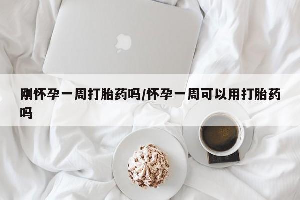 怀孕三个月用打胎药购买微信刚怀孕一周打胎药吗/怀孕一周可以用打胎药吗