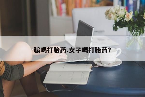 怀孕三个月用打胎药购买微信骗喝打胎药.女子喝打胎药？