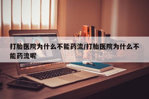 怀孕三个月用打胎药购买微信打胎医院为什么不能药流/打胎医院为什么不能药流呢