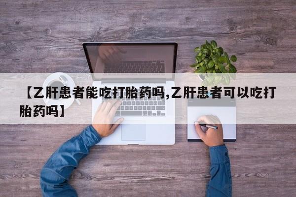 怀孕三个月用打胎药购买微信【乙肝患者能吃打胎药吗,乙肝患者可以吃打胎药吗】