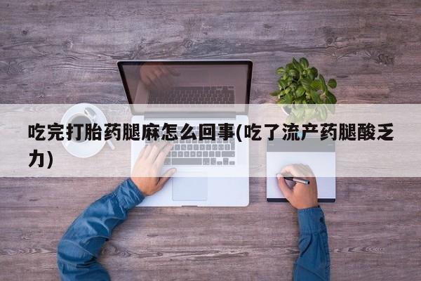 怀孕三个月用打胎药购买微信吃完打胎药腿麻怎么回事(吃了流产药腿酸乏力)