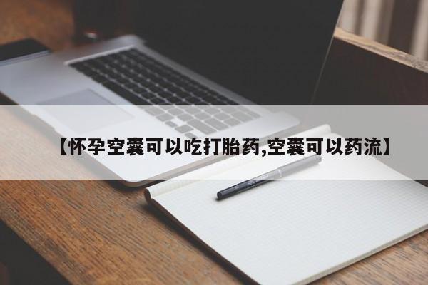 怀孕三个月用打胎药购买微信【怀孕空囊可以吃打胎药,空囊可以药流】