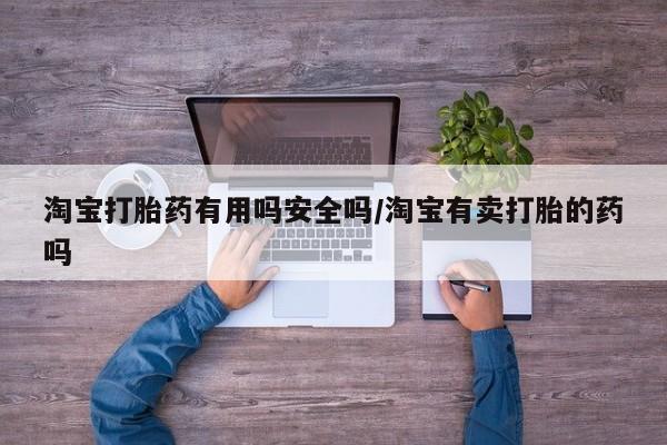 怀孕三个月用打胎药购买微信淘宝打胎药有用吗安全吗/淘宝有卖打胎的药吗