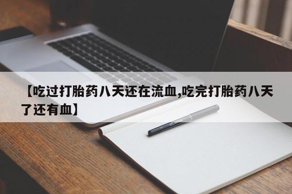 怀孕三个月用打胎药购买微信【吃过打胎药八天还在流血,吃完打胎药八天了还有血】