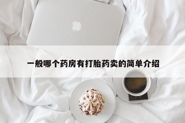 怀孕三个月用打胎药购买微信一般哪个药房有打胎药卖的简单介绍