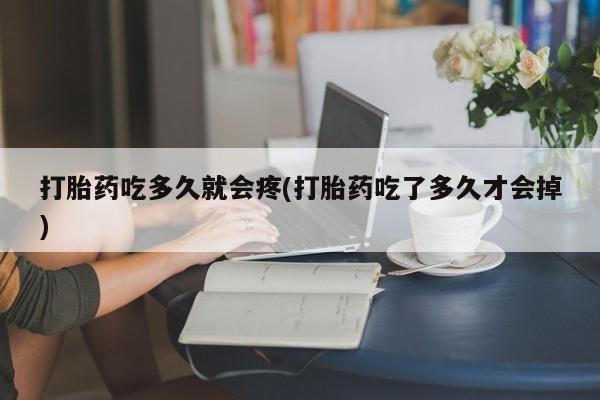 怀孕三个月用打胎药购买微信打胎药吃多久就会疼(打胎药吃了多久才会掉)