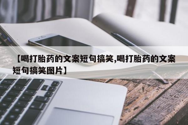 怀孕三个月用打胎药购买微信【喝打胎药的文案短句搞笑,喝打胎药的文案短句搞笑图片】