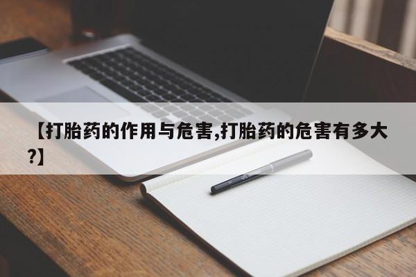 怀孕三个月用打胎药购买微信【打胎药的作用与危害,打胎药的危害有多大?】