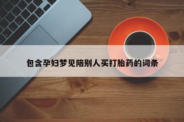 怀孕三个月用打胎药购买微信包含孕妇梦见陪别人买打胎药的词条
