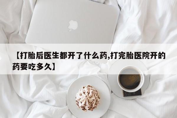 怀孕三个月用打胎药购买微信【打胎后医生都开了什么药,打完胎医院开的药要吃多久】