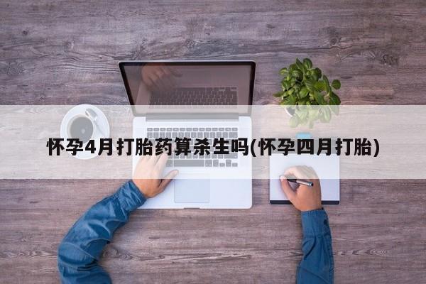 怀孕三个月用打胎药购买微信怀孕4月打胎药算杀生吗(怀孕四月打胎)