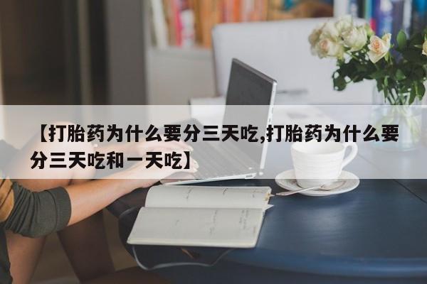 怀孕三个月用打胎药购买微信【打胎药为什么要分三天吃,打胎药为什么要分三天吃和一天吃】