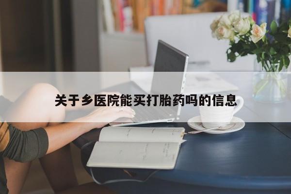 怀孕三个月用打胎药购买微信关于乡医院能买打胎药吗的信息