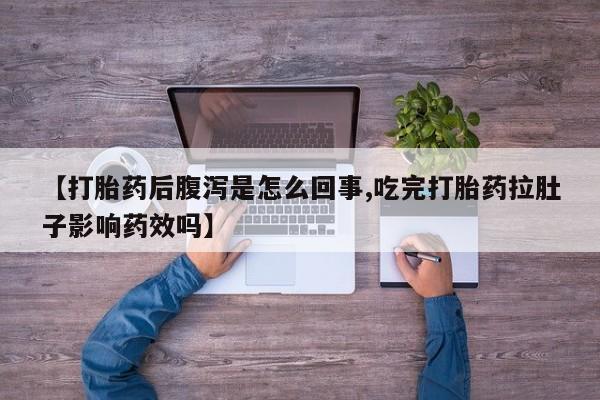 怀孕三个月用打胎药购买微信【打胎药后腹泻是怎么回事,吃完打胎药拉肚子影响药效吗】