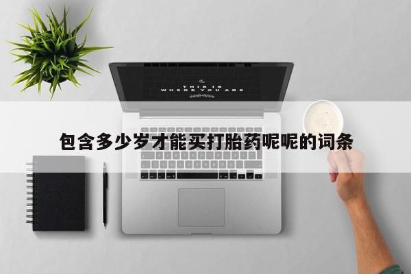 怀孕三个月用打胎药购买微信包含多少岁才能买打胎药呢呢的词条