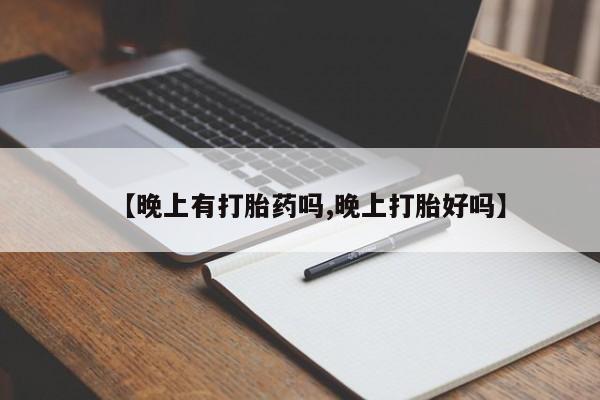 怀孕三个月用打胎药购买微信【晚上有打胎药吗,晚上打胎好吗】