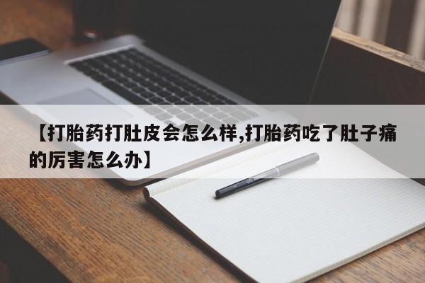 怀孕三个月用打胎药购买微信【打胎药打肚皮会怎么样,打胎药吃了肚子痛的厉害怎么办】